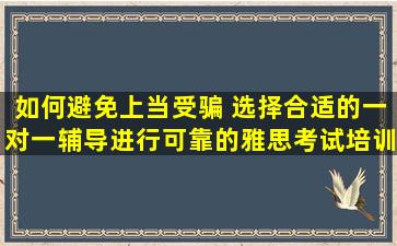 如何避免上当受骗 选择合适的一对一辅导进行可靠的雅思考试培训？